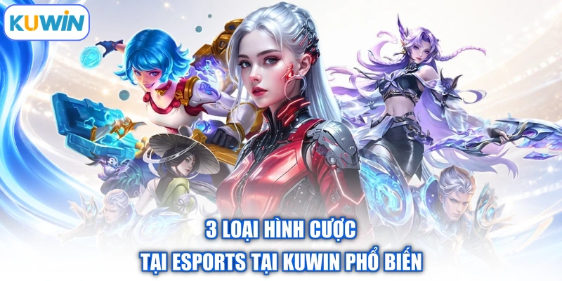 3 loại hình cược tại esports tại Kuwin phổ biến