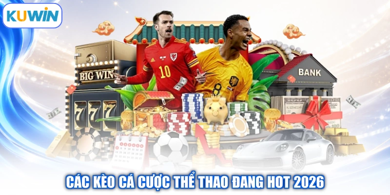 Các kèo cá cược thể thao đang hot 2026