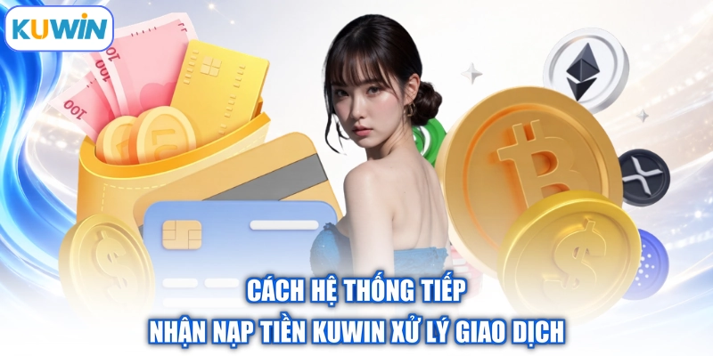 Cách hệ thống tiếp nhận nạp tiền Kuwin xử lý giao dịch