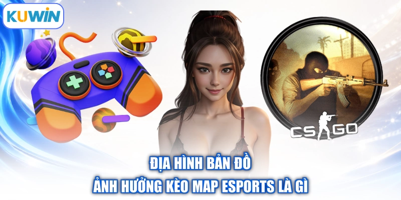 Địa hình bản đồ ảnh hưởng kèo map esports là gì