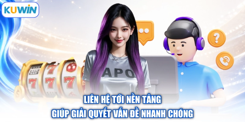 Liên hệ tới nền tảng giúp giải quyết vấn đề nhanh chóng